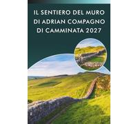 IL SENTIERO DEL MURO DI ADRIAN COMPAGNO DI CAMMINATA 2027: Una guida pratica alle tappe, itinerari giornalieri, mappe, forti romani e consigli per l'alloggio per escursionisti a lunga distanza