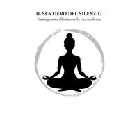 Il Sentiero del Silenzio: Guida pratica allo Zen nella vita moderna