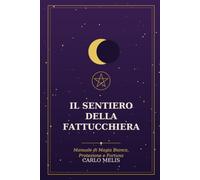Il Sentiero della Fattucchiera: Manuale di Magia Bianca, Protezione e Fortuna - Erbe, Pietre, Candele e Riti di Luce per l'Autodifesa e l'Abbondanza