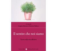 Il sentire che noi siamo. Teorie sulla vita affettiva - Mortari Luigina, V...