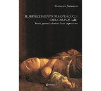 Il seppellimento di santa Lucia del Caravaggio. Storia, genesi e destino di un c