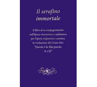 Il serafino immortale. Il libro di accompagnamento nell’Epoca messianica e sophianica per l’opera originaria e cosmica, la rivelazione del Cristo-Dio: «Questa è la mia parola. Alfa e Omega»