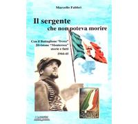 Il sergente che non poteva morire. Con il battaglione «Ivrea», divisione Monterosa. Storie e fatti 1944-45