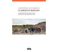 Libri Antonio Lucarelli - Il Sergente Romano. Il Brigantaggio Politico Delle Pug