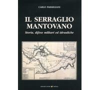 Il Serraglio Mantovano. Storia, Difese Militari ed Idrauliche - [Sometti]