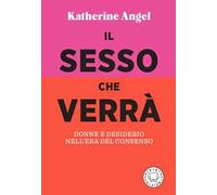 Il sesso che verrà. Donne e desiderio nell'era del consenso