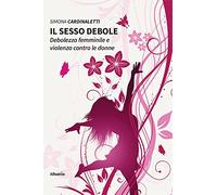 Il sesso debole. Debolezza femminile e violenza contro le donne