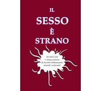 Il sesso è strano: 50 storie vere - e senza censura - di incontri imbarazzanti, assurdi e scioccanti