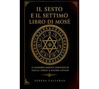 IL SESTO E IL SETTIMO LIBRO DI MOSÈ: IL GRIMOIRE MAGICO COMPLETO DI SIGILLI, SPIRITI E MISTERI ANTICHI