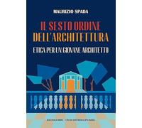 Il sesto ordine dell'architettura. Etica per un giovane architetto