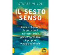 Il sesto senso. Come sviluppare le percezioni extrasensoriali per intraprendere il proprio viaggio spirituale