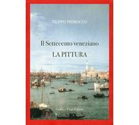 Il Settecento veneziano. La pittura. Ediz. illustrata - Pedrocco Filippo