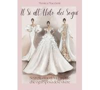 Il si all’abito dei sogni. Segreti, emozioni, e magie che ogni sposa deve vivere