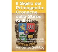 Il Sigillo del Primogenito: Cronache della Stirpe Sellitto: Dalle radici feudali del Principato Ultra alla modernità istituzionale