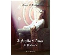 Il sigillo di Aniox. Il destinato - De Martin Chiara