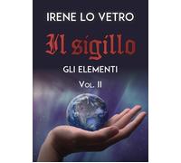 Il Sigillo. Gli elementi di Irene Lo Vetro, 2020, Youcanprint