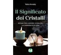 Il significato dei cristalli. Rituali per l’amore, la salute, la carriera e la casa