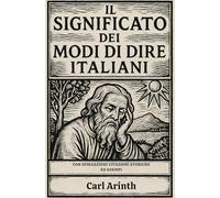 Il significato dei modi di dire italiani: con spiegazioni, citazioni storiche ed esempi