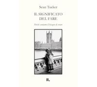 Il significato del fare. Perché sentiamo il bisogno di creare - Tucker Sean