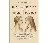 Il Significato di Essere Uomo e Donna: Un percorso filosofico ed esistenziale dall'origine ai giorni moderni