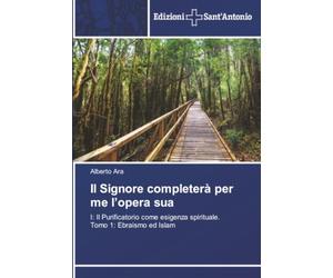 Il Signore completerà per me l’opera sua: I: Il Purificatorio come esigenza spirituale. Tomo 1: Ebraismo ed Islam