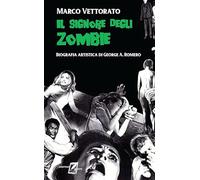 Il signore degli zombie: Biografia artistica di George A. Romero