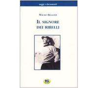 Il signore dei ribelli. Filippo Maria Beltrami tra mito e storia. La Resistenza nel Cusio-Ossola dal settembre 1943 al febbraio 1944. Documenti e testimonianze