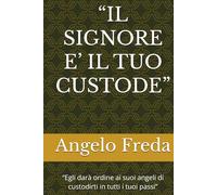 “IL SIGNORE E’ IL TUO CUSTODE”: “Egli darà ordine ai suoi angeli di custodirti in tutti i tuoi passi”