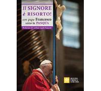 Il Signore è risorto. Con Papa Francesco verso la Pasqua