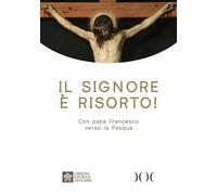 Il Signore è risorto! Con papa Francesco verso la Pasqua. Ediz. ad alta leggibilità
