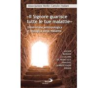 «Il Signore guarisce tutte le malattie». Dimensione antropologica e teologica della malattia