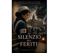 Il silenzio dei feriti: Memorie d’amore, di guerra e di guarigione dell’anima