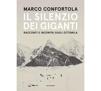 Il silenzio dei giganti. Racconti e incontri sugli ottomila - Confortola Marco
