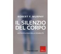 Il silenzio del corpo. Antropologia della disabilità. Nuova ediz. - Murphy...