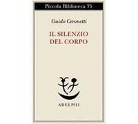 Libri Guido Ceronetti - Il Silenzio Del Corpo. Materiali Per Studio Di Medicina