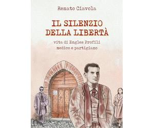 Il silenzio della libertà. Vita di Engles Profili medico e partigiano