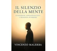 Il silenzio della mente. Leadership, consapevolezze e presenza interiore