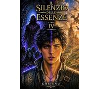Il Silenzio delle Essenze: Libro 4: La verità che spezza l'eroe - Elfi oscuri, segreti proibiti e la terra dei draghi.