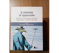 Il silenzio di Ippocrate. Quello che il medico dice e non dice: bugie pietose e reticenze nella cura