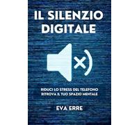 IL SILENZIO DIGITALE: Elimina ansia e dipendenza dal cellulare in 30 giorni, con un metodo che funziona.