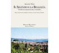 Il silenzio e la bellezza. Vivere da inquilini dell'universo. Dalla stagione del dissenso cattolico all'epoca della pandemia