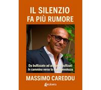 Il silenzio fa più rumore. Da bullizzato ad aiutare i bullizzati. In cammino verso la consapevolezza