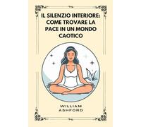 Il silenzio interiore: Come Trovare La Pace In Un Mondo Caotico: 3