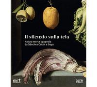 Il silenzio sulla tela. Natura morta spagnola da Sánchez Cotán a Goya