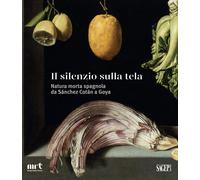 Il Silenzio sulla Tela. Natura Morta Spagnola Da Sánchez Cotán a Goya
