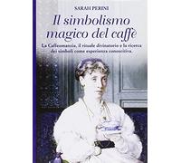 Sarah Perini - Il Simbolismo Magico Del Caffe. La Caffeomanzia, Il Rituale Divi