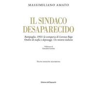Il sindaco desaparecido. Battipaglia, 1953: la scomparsa di Lorenzo Rago. Ombre di mafia e depistaggi. Un mistero italiano. Nuova ediz.