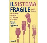 Il sistema fragile. I mass media in Italia tra politica e mercato