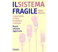 Il sistema fragile. I mass media in Italia tra politica e mercato - Mancin...