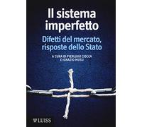 Il sistema imperfetto. Difetti del mercato, risposte dello Stato